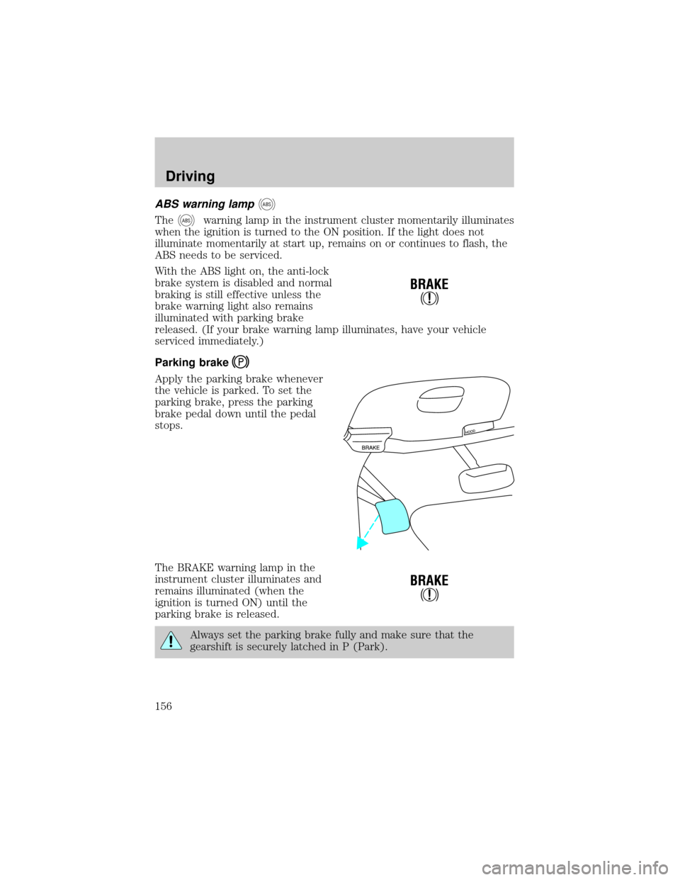 FORD EXPEDITION 2002 1.G Owners Manual ABS warning lampABS
TheABSwarning lamp in the instrument cluster momentarily illuminates
when the ignition is turned to the ON position. If the light does not
illuminate momentarily at start up, remai