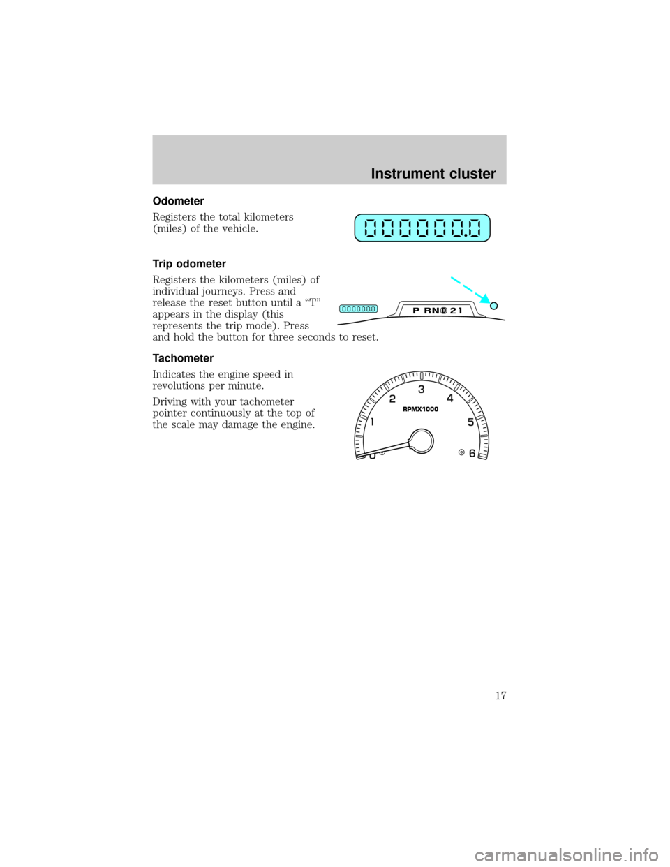 FORD EXPEDITION 2002 1.G User Guide Odometer
Registers the total kilometers
(miles) of the vehicle.
Trip odometer
Registers the kilometers (miles) of
individual journeys. Press and
release the reset button until a ªTº
appears in the d FORD EXPEDITION 2002 1.G User Guide Odometer
Registers the total kilometers
(miles) of the vehicle.
Trip odometer
Registers the kilometers (miles) of
individual journeys. Press and
release the reset button until a ªTº
appears in the d