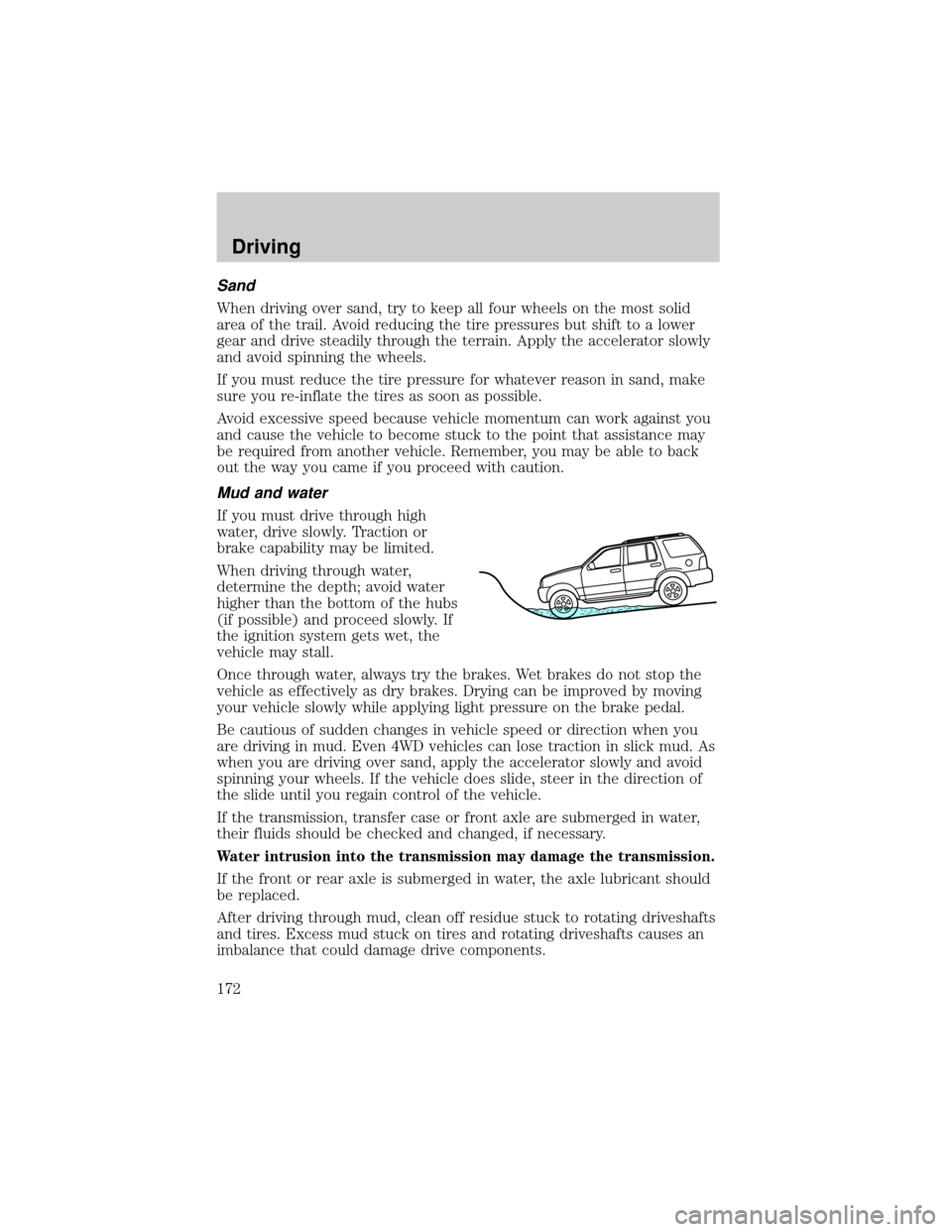 FORD EXPEDITION 2002 1.G Owners Manual Sand
When driving over sand, try to keep all four wheels on the most solid
area of the trail. Avoid reducing the tire pressures but shift to a lower
gear and drive steadily through the terrain. Apply 