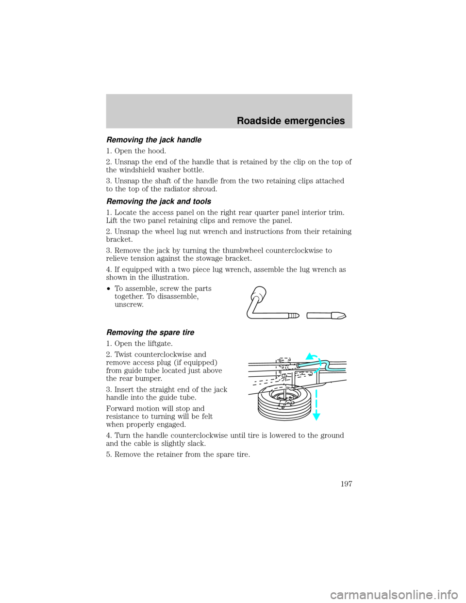 FORD EXPEDITION 2002 1.G Owners Manual Removing the jack handle
1. Open the hood.
2. Unsnap the end of the handle that is retained by the clip on the top of
the windshield washer bottle.
3. Unsnap the shaft of the handle from the two retai