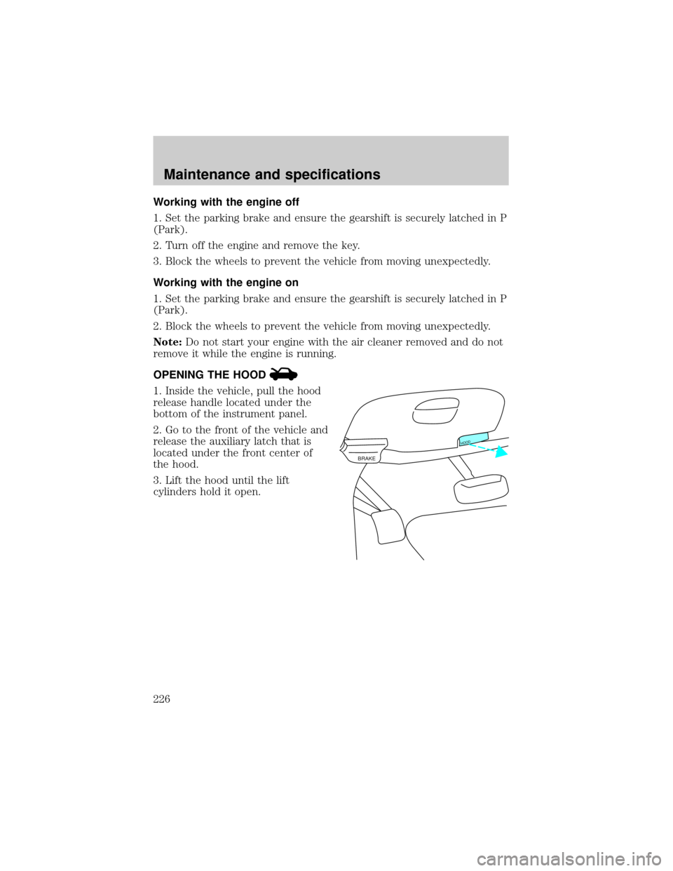 FORD EXPEDITION 2002 1.G Owners Manual Working with the engine off
1. Set the parking brake and ensure the gearshift is securely latched in P
(Park).
2. Turn off the engine and remove the key.
3. Block the wheels to prevent the vehicle fro