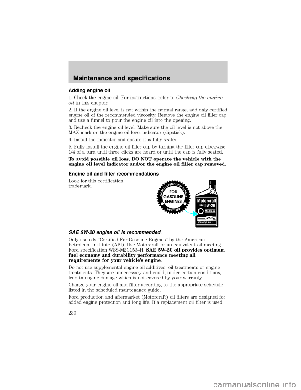 FORD EXPEDITION 2002 1.G User Guide Adding engine oil
1. Check the engine oil. For instructions, refer toChecking the engine
oilin this chapter.
2. If the engine oil level is not within the normal range, add only certified
engine oil of FORD EXPEDITION 2002 1.G User Guide Adding engine oil
1. Check the engine oil. For instructions, refer toChecking the engine
oilin this chapter.
2. If the engine oil level is not within the normal range, add only certified
engine oil of