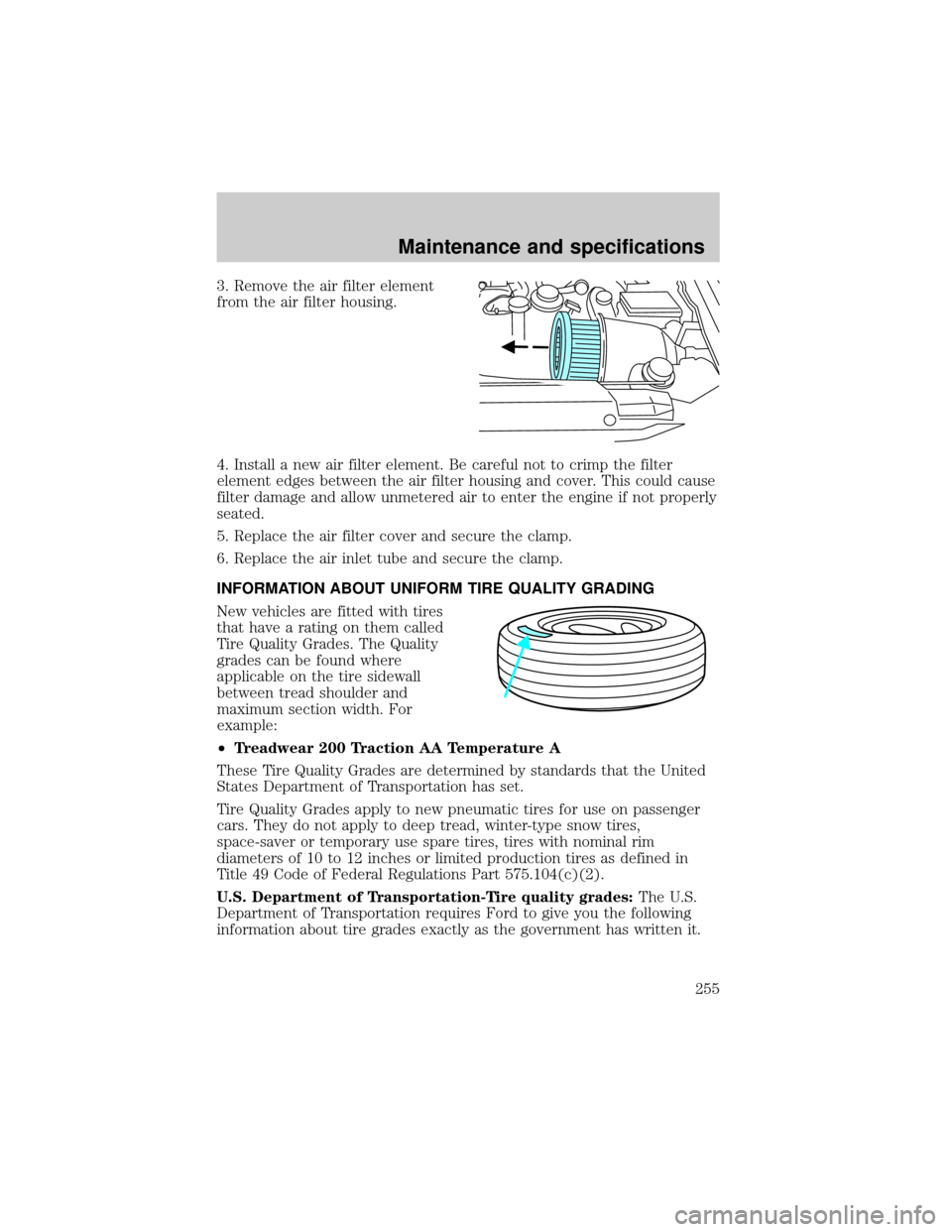 FORD EXPEDITION 2002 1.G Owners Manual 3. Remove the air filter element
from the air filter housing.
4. Install a new air filter element. Be careful not to crimp the filter
element edges between the air filter housing and cover. This could