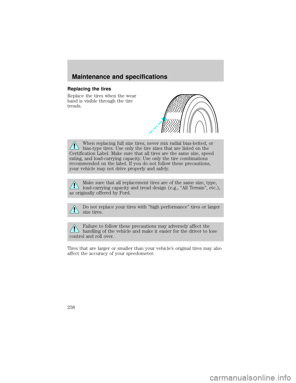 FORD EXPEDITION 2002 1.G Owners Manual Replacing the tires
Replace the tires when the wear
band is visible through the tire
treads.
When replacing full size tires, never mix radial bias-belted, or
bias-type tires. Use only the tire sizes t