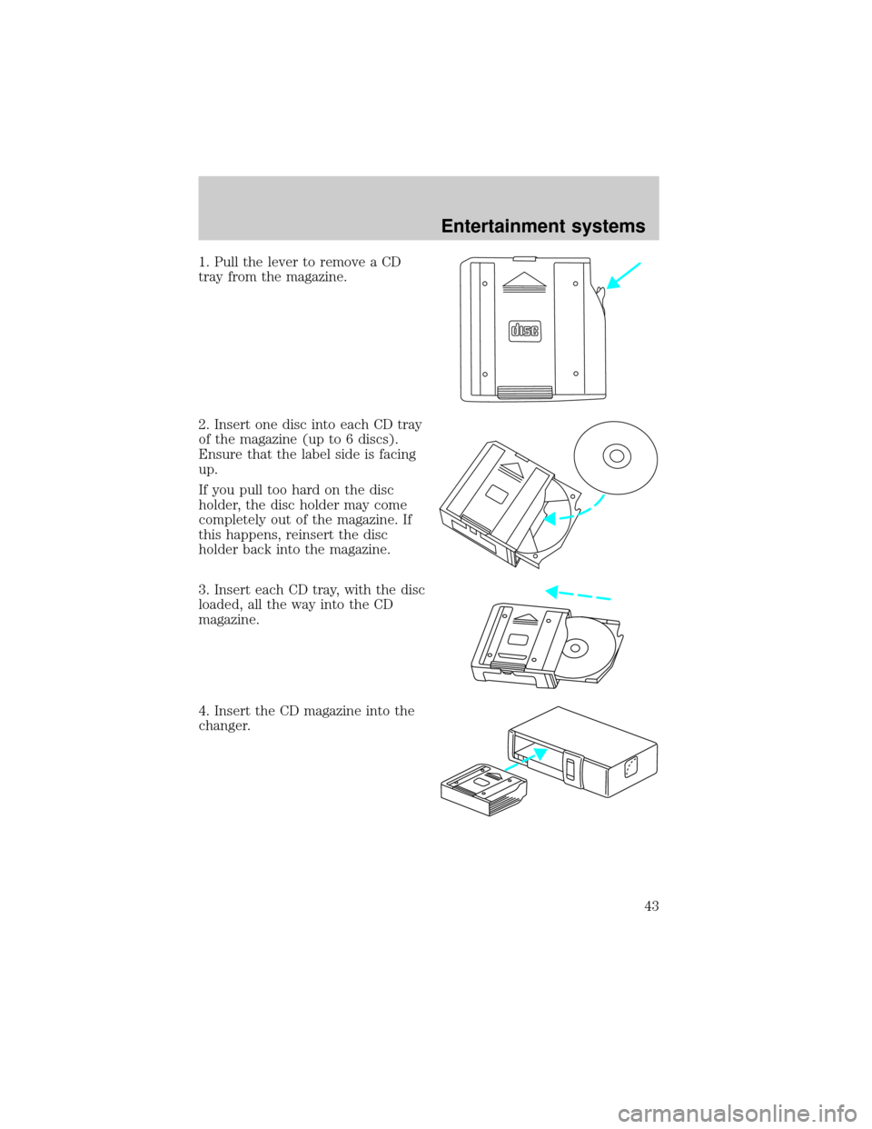 FORD EXPEDITION 2002 1.G Service Manual 1. Pull the lever to remove a CD
tray from the magazine.
2. Insert one disc into each CD tray
of the magazine (up to 6 discs).
Ensure that the label side is facing
up.
If you pull too hard on the disc FORD EXPEDITION 2002 1.G Service Manual 1. Pull the lever to remove a CD
tray from the magazine.
2. Insert one disc into each CD tray
of the magazine (up to 6 discs).
Ensure that the label side is facing
up.
If you pull too hard on the disc