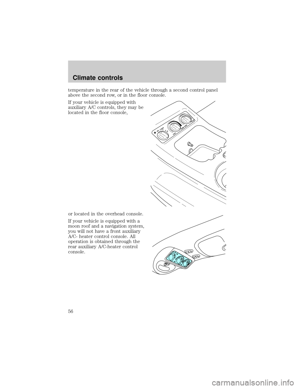 FORD EXPEDITION 2002 1.G Owners Manual temperature in the rear of the vehicle through a second control panel
above the second row, or in the floor console.
If your vehicle is equipped with
auxiliary A/C controls, they may be
located in the FORD EXPEDITION 2002 1.G Owners Manual temperature in the rear of the vehicle through a second control panel
above the second row, or in the floor console.
If your vehicle is equipped with
auxiliary A/C controls, they may be
located in the