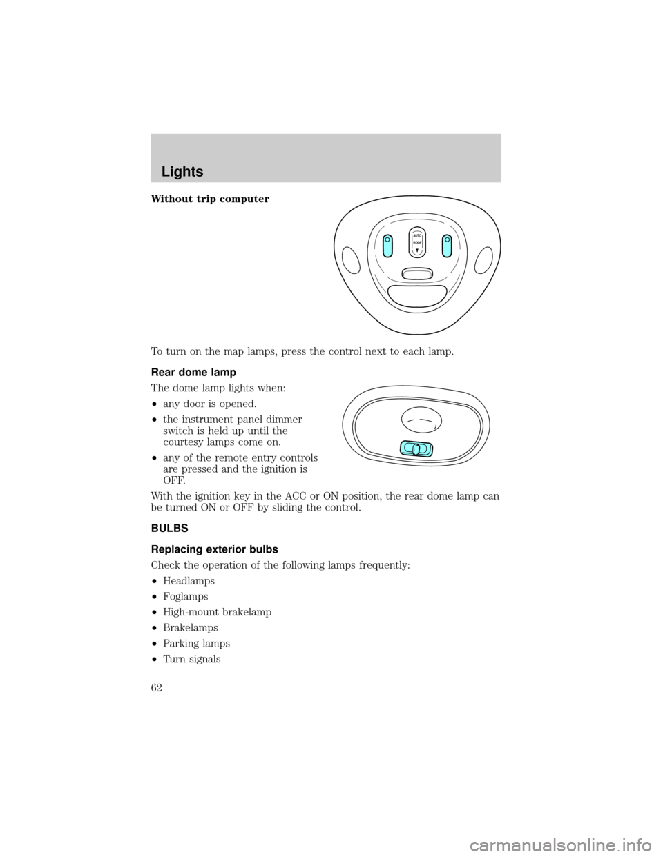 FORD EXPEDITION 2002 1.G Owners Manual Without trip computer
To turn on the map lamps, press the control next to each lamp.
Rear dome lamp
The dome lamp lights when:
²any door is opened.
²the instrument panel dimmer
switch is held up unt