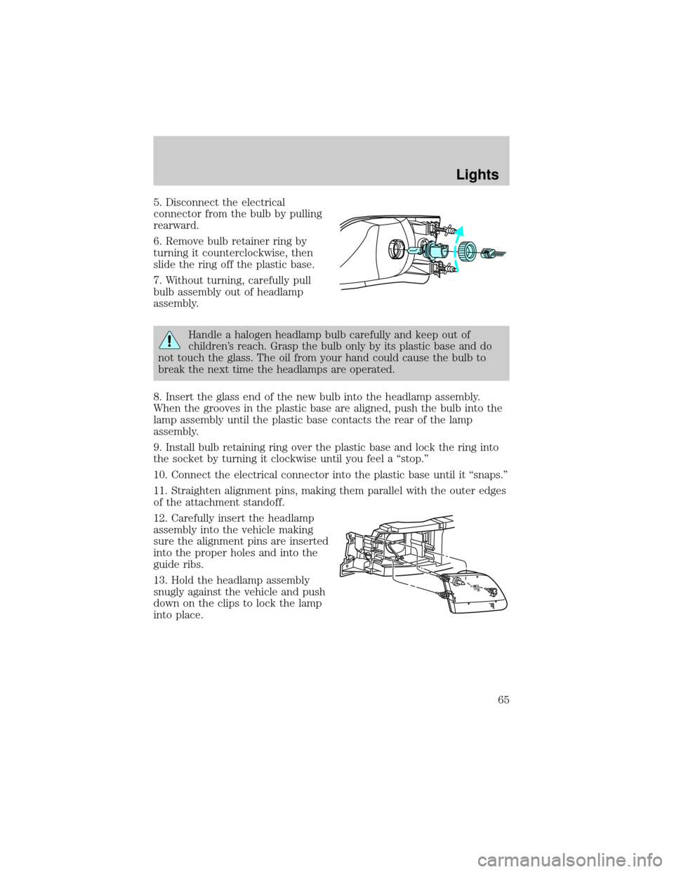 FORD EXPEDITION 2002 1.G User Guide 5. Disconnect the electrical
connector from the bulb by pulling
rearward.
6. Remove bulb retainer ring by
turning it counterclockwise, then
slide the ring off the plastic base.
7. Without turning, car FORD EXPEDITION 2002 1.G User Guide 5. Disconnect the electrical
connector from the bulb by pulling
rearward.
6. Remove bulb retainer ring by
turning it counterclockwise, then
slide the ring off the plastic base.
7. Without turning, car