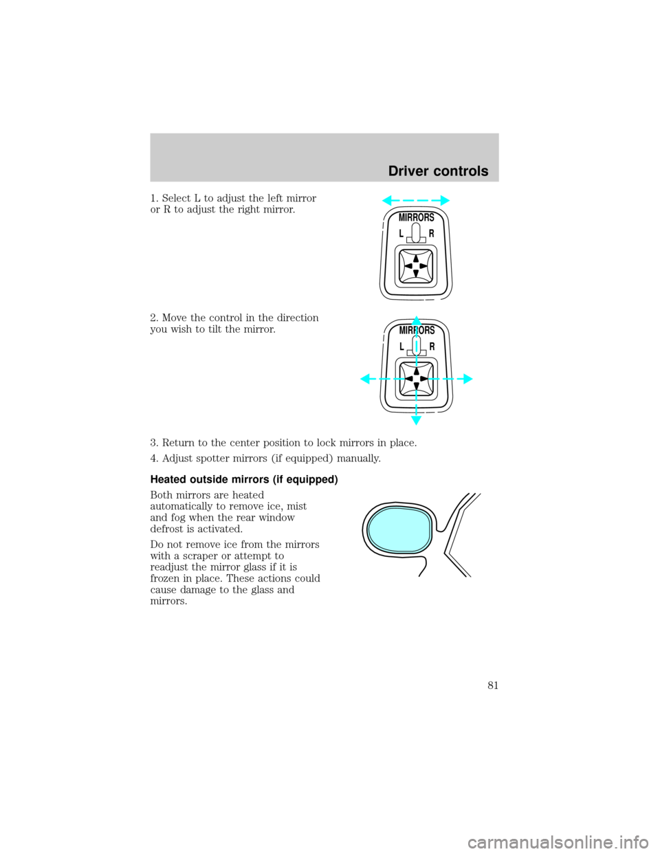 FORD EXPEDITION 2002 1.G Manual Online 1. Select L to adjust the left mirror
or R to adjust the right mirror.
2. Move the control in the direction
you wish to tilt the mirror.
3. Return to the center position to lock mirrors in place.
4. A FORD EXPEDITION 2002 1.G Manual Online 1. Select L to adjust the left mirror
or R to adjust the right mirror.
2. Move the control in the direction
you wish to tilt the mirror.
3. Return to the center position to lock mirrors in place.
4. A