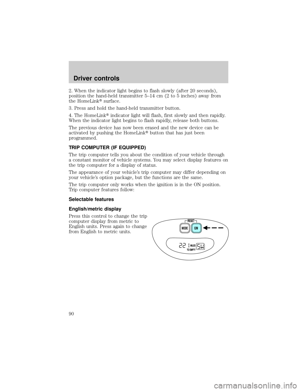 FORD EXPEDITION 2002 1.G Manual Online 2. When the indicator light begins to flash slowly (after 20 seconds),
position the hand-held transmitter 5±14 cm (2 to 5 inches) away from
the HomeLinktsurface.
3. Press and hold the hand-held trans FORD EXPEDITION 2002 1.G Manual Online 2. When the indicator light begins to flash slowly (after 20 seconds),
position the hand-held transmitter 5±14 cm (2 to 5 inches) away from
the HomeLinktsurface.
3. Press and hold the hand-held trans