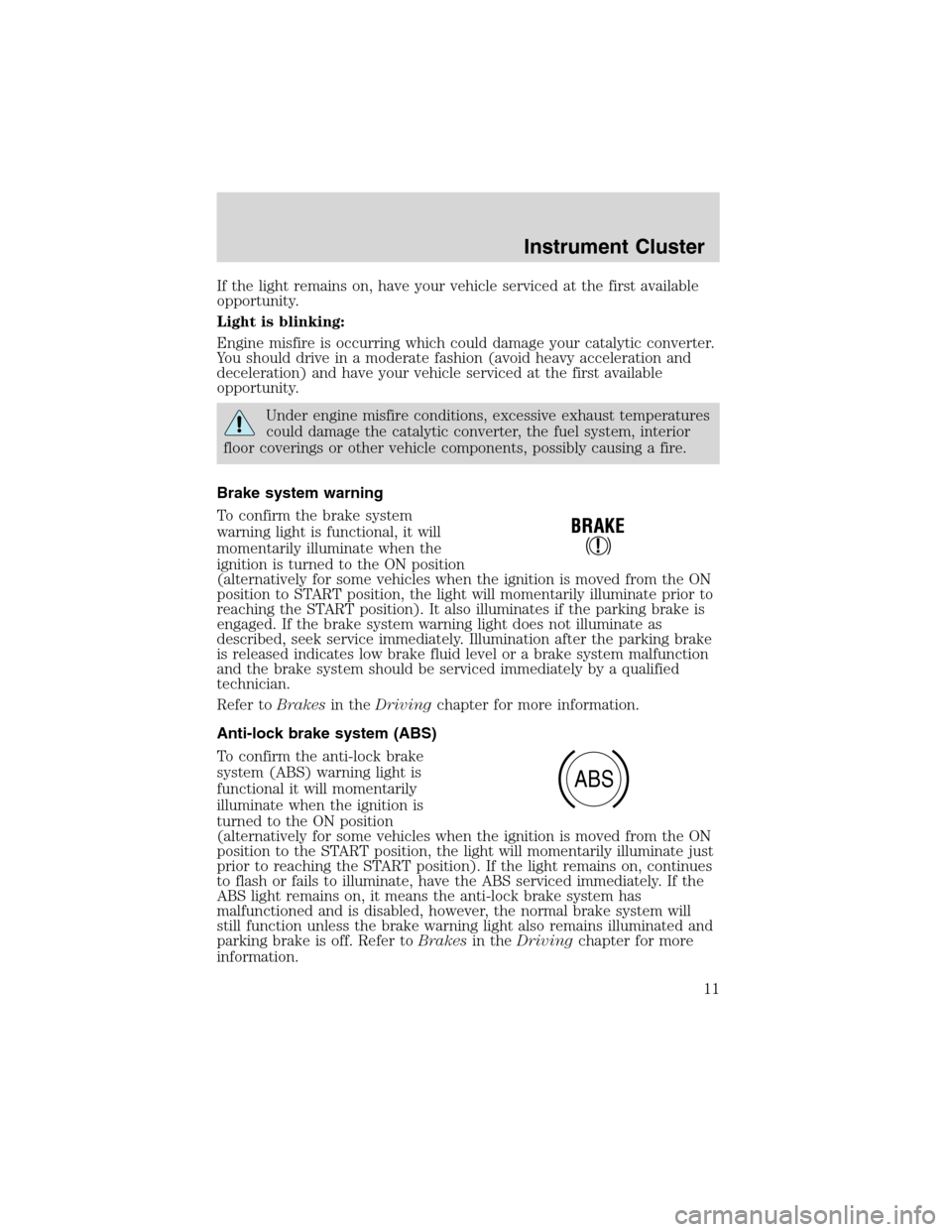 FORD EXPEDITION 2003 2.G User Guide If the light remains on, have your vehicle serviced at the first available
opportunity.
Light is blinking:
Engine misfire is occurring which could damage your catalytic converter.
You should drive in FORD EXPEDITION 2003 2.G User Guide If the light remains on, have your vehicle serviced at the first available
opportunity.
Light is blinking:
Engine misfire is occurring which could damage your catalytic converter.
You should drive in