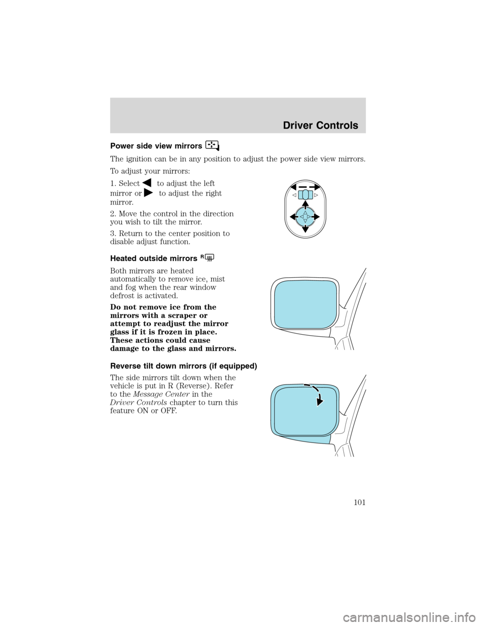 FORD EXPEDITION 2003 2.G Owners Manual Power side view mirrors
The ignition can be in any position to adjust the power side view mirrors.
To adjust your mirrors:
1. Select
to adjust the left
mirror or
to adjust the right
mirror.
2. Move th