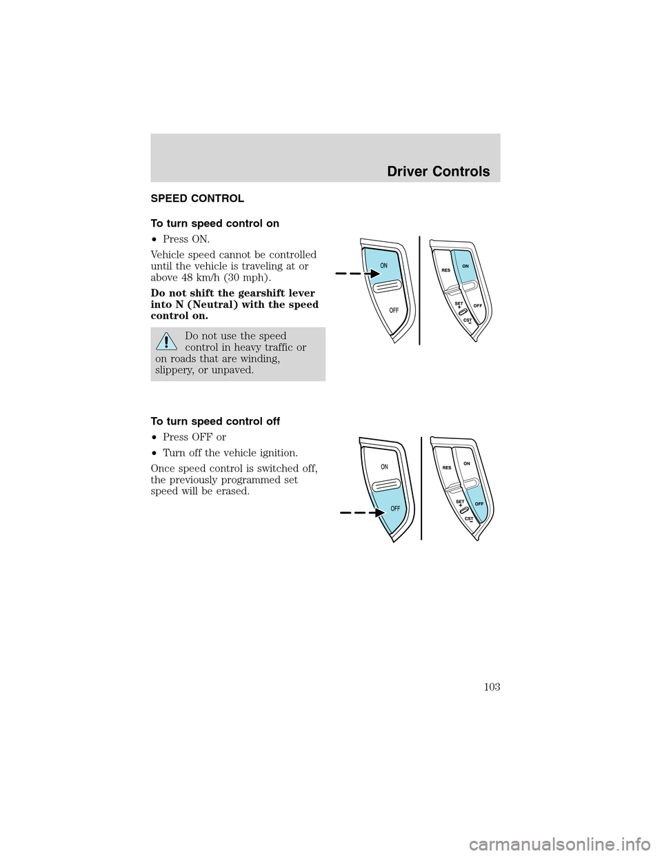 FORD EXPEDITION 2003 2.G Owners Manual SPEED CONTROL
To turn speed control on
•Press ON.
Vehicle speed cannot be controlled
until the vehicle is traveling at or
above 48 km/h (30 mph).
Do not shift the gearshift lever
into N (Neutral) wi