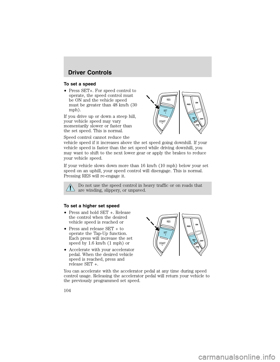FORD EXPEDITION 2003 2.G Owners Manual To set a speed
•Press SET+. For speed control to
operate, the speed control must
be ON and the vehicle speed
must be greater than 48 km/h (30
mph).
If you drive up or down a steep hill,
your vehicle