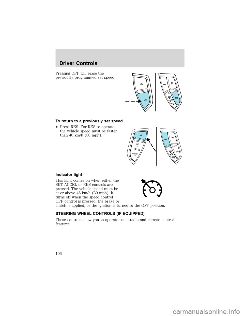 FORD EXPEDITION 2003 2.G Owners Manual Pressing OFF will erase the
previously programmed set speed.
To return to a previously set speed
•Press RES. For RES to operate,
the vehicle speed must be faster
than 48 km/h (30 mph).
Indicator lig