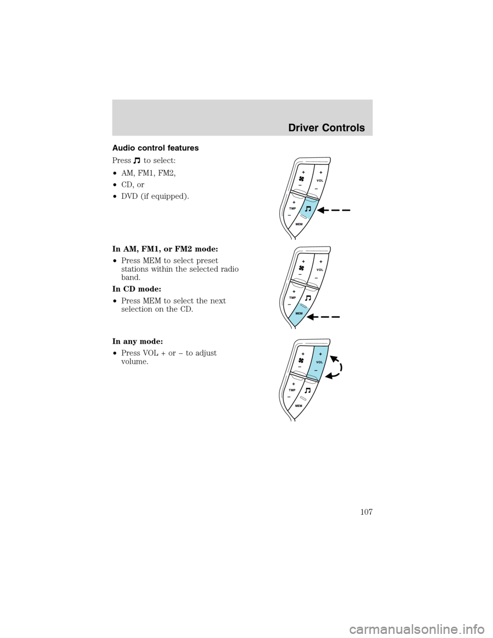 FORD EXPEDITION 2003 2.G Owners Manual Audio control features
Press
to select:
•AM, FM1, FM2,
•CD, or
•DVD (if equipped).
In AM, FM1, or FM2 mode:
•Press MEM to select preset
stations within the selected radio
band.
In CD mode:
•