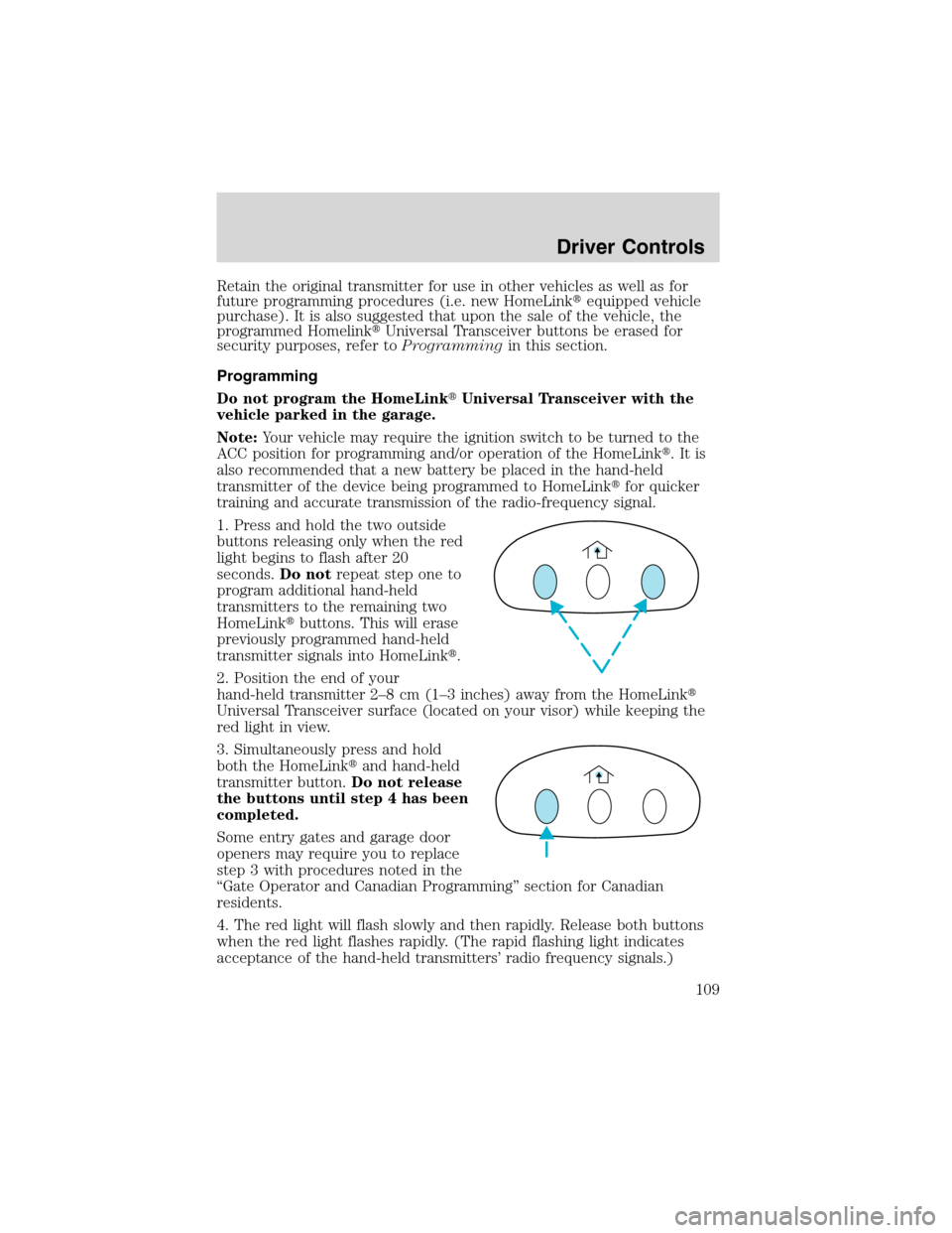 FORD EXPEDITION 2003 2.G Owners Manual Retain the original transmitter for use in other vehicles as well as for
future programming procedures (i.e. new HomeLinkequipped vehicle
purchase). It is also suggested that upon the sale of the veh