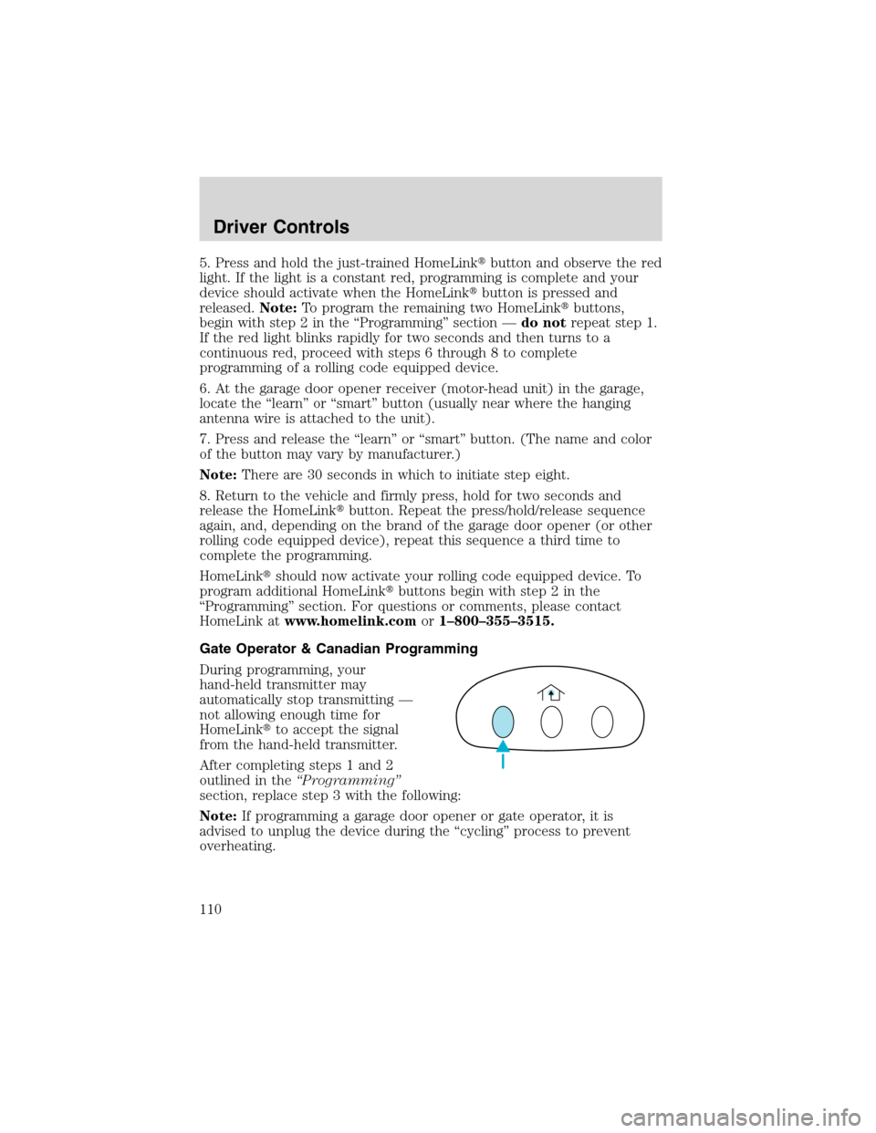 FORD EXPEDITION 2003 2.G Owners Manual 5. Press and hold the just-trained HomeLinkbutton and observe the red
light. If the light is a constant red, programming is complete and your
device should activate when the HomeLinkbutton is presse