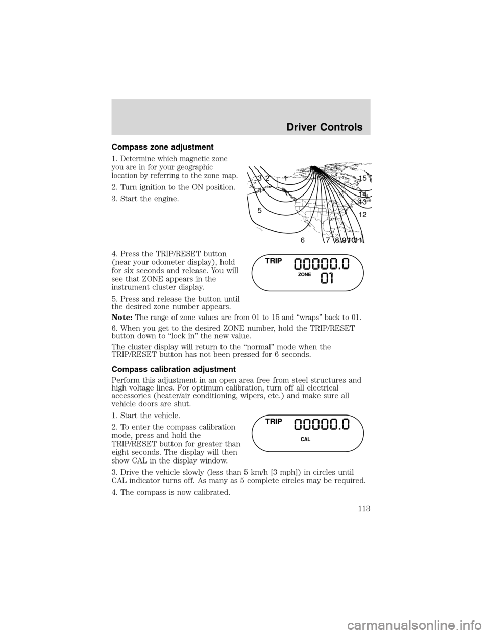 FORD EXPEDITION 2003 2.G Owners Manual Compass zone adjustment
1.
Determine which magnetic zone
you are in for your geographic
location by referring to the zone map.
2. Turn ignition to the ON position.
3. Start the engine.
4. Press the TR