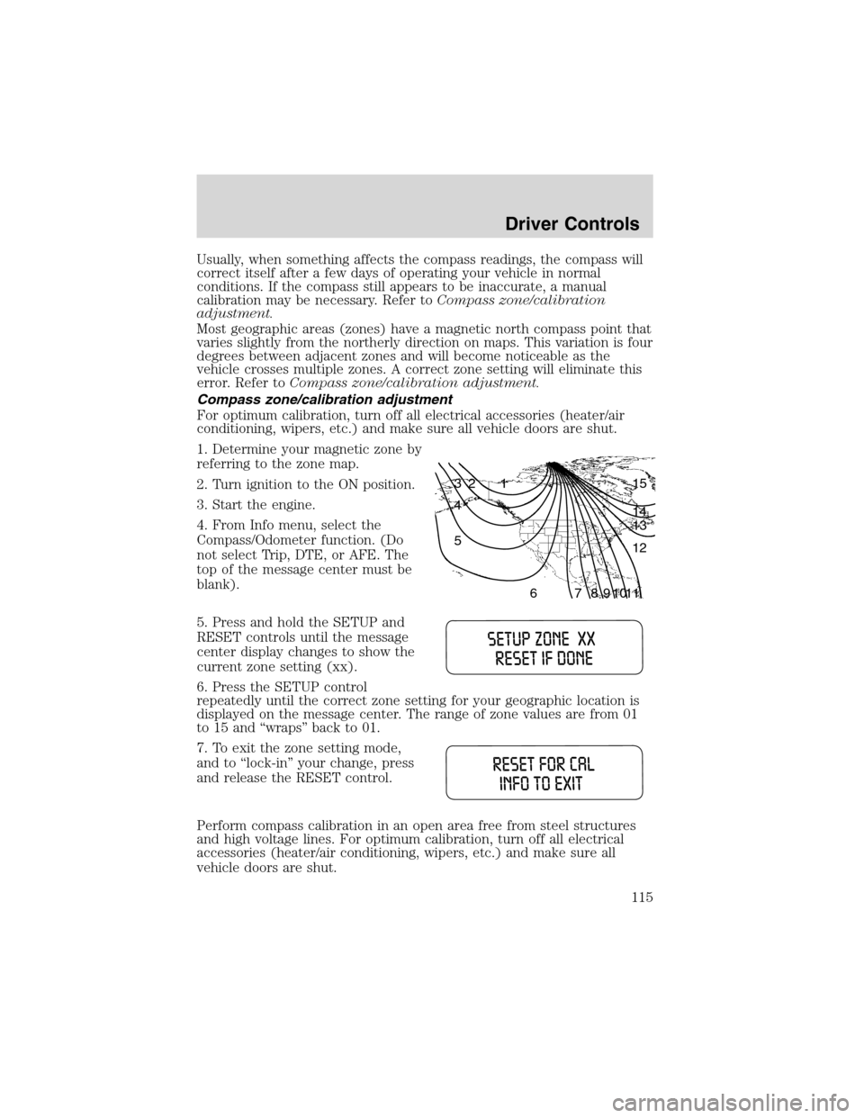 FORD EXPEDITION 2003 2.G Owners Manual Usually, when something affects the compass readings, the compass will
correct itself after a few days of operating your vehicle in normal
conditions. If the compass still appears to be inaccurate, a 