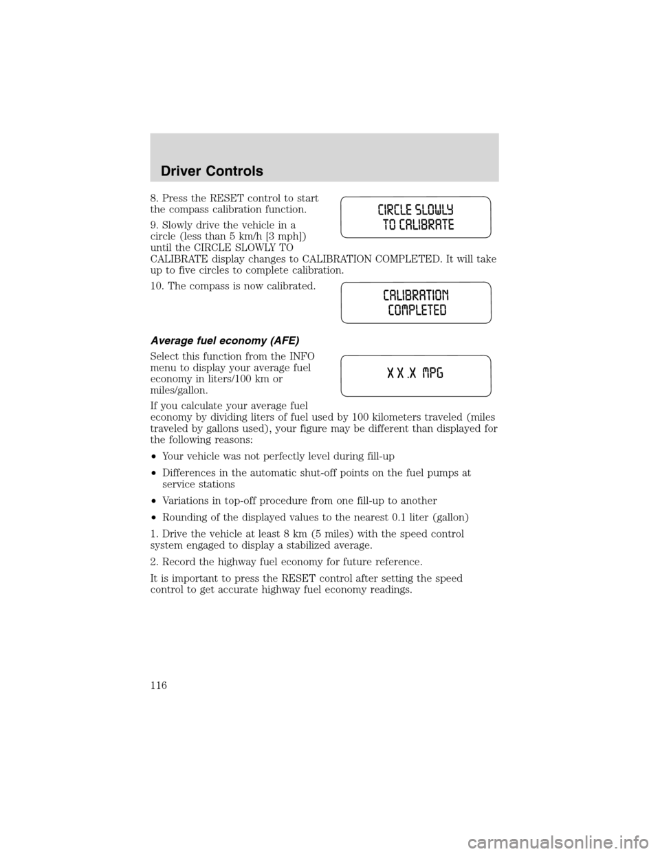 FORD EXPEDITION 2003 2.G Owners Manual 8. Press the RESET control to start
the compass calibration function.
9. Slowly drive the vehicle in a
circle (less than 5 km/h [3 mph])
until the CIRCLE SLOWLY TO
CALIBRATE display changes to CALIBRA