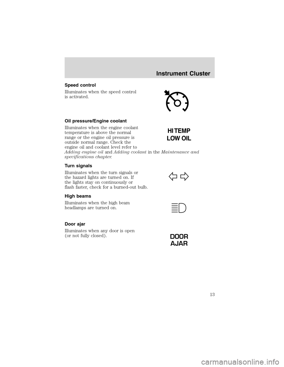 FORD EXPEDITION 2003 2.G Owners Manual Speed control
Illuminates when the speed control
is activated.
Oil pressure/Engine coolant
Illuminates when the engine coolant
temperature is above the normal
range or the engine oil pressure is
outsi