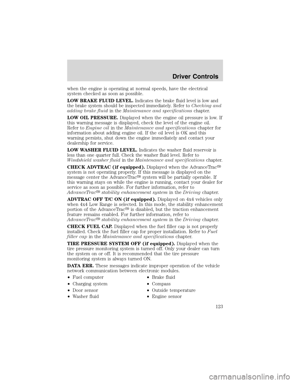 FORD EXPEDITION 2003 2.G Owners Manual when the engine is operating at normal speeds, have the electrical
system checked as soon as possible.
LOW BRAKE FLUID LEVEL.
Indicates the brake fluid level is low and
the brake system should be insp