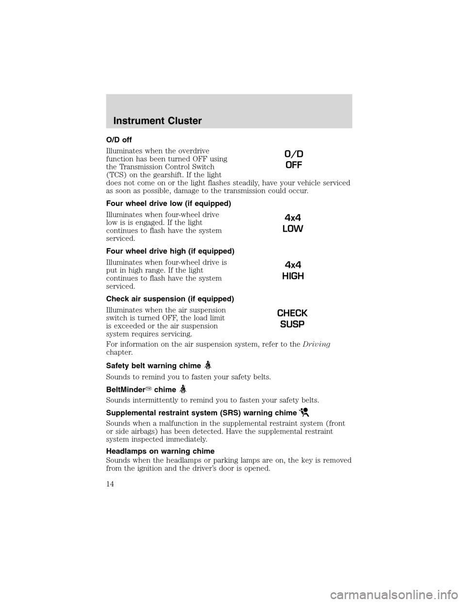 FORD EXPEDITION 2003 2.G User Guide O/D off
Illuminates when the overdrive
function has been turned OFF using
the Transmission Control Switch
(TCS) on the gearshift. If the light
does not come on or the light flashes steadily, have your FORD EXPEDITION 2003 2.G User Guide O/D off
Illuminates when the overdrive
function has been turned OFF using
the Transmission Control Switch
(TCS) on the gearshift. If the light
does not come on or the light flashes steadily, have your