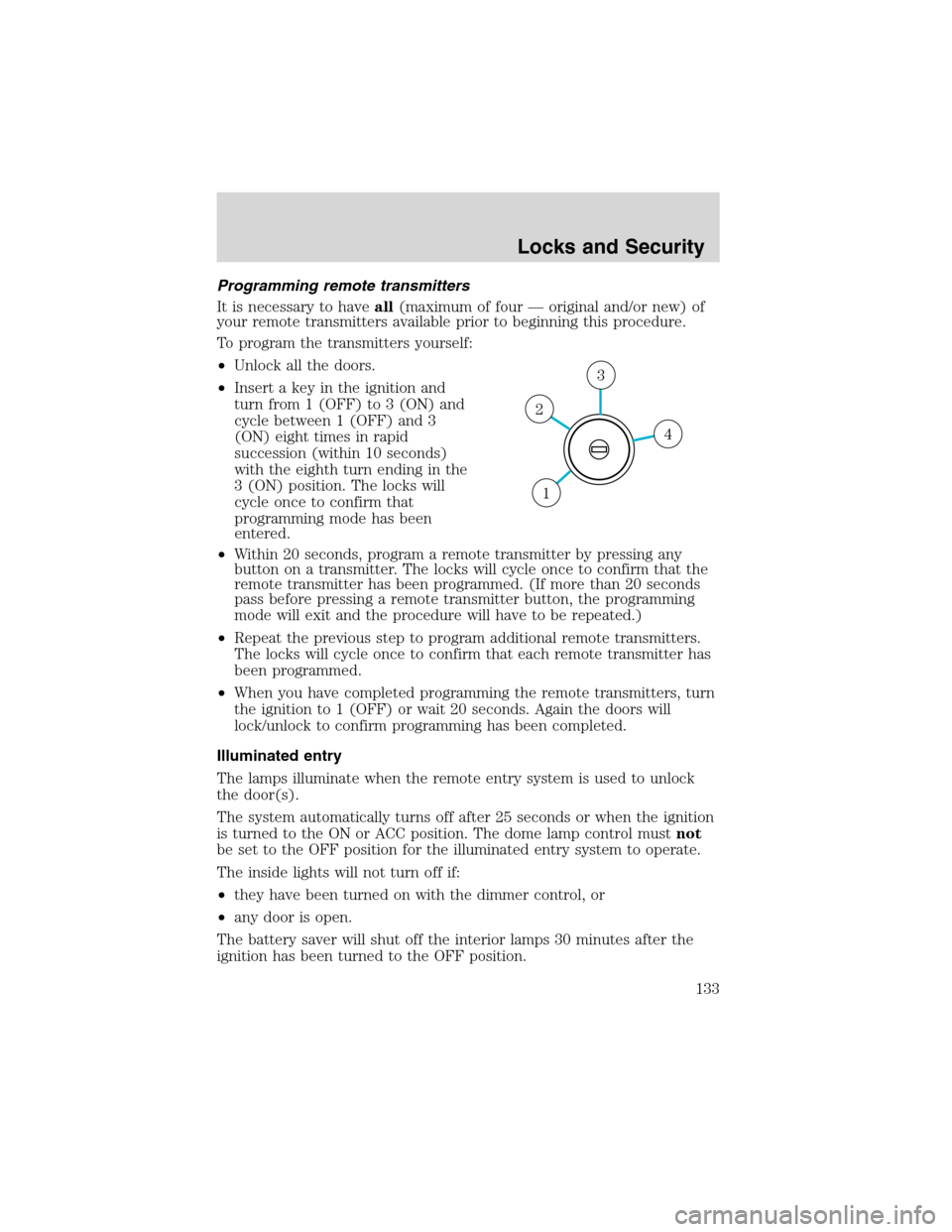 FORD EXPEDITION 2003 2.G Owners Manual Programming remote transmitters
It is necessary to haveall(maximum of four—original and/or new) of
your remote transmitters available prior to beginning this procedure.
To program the transmitters y