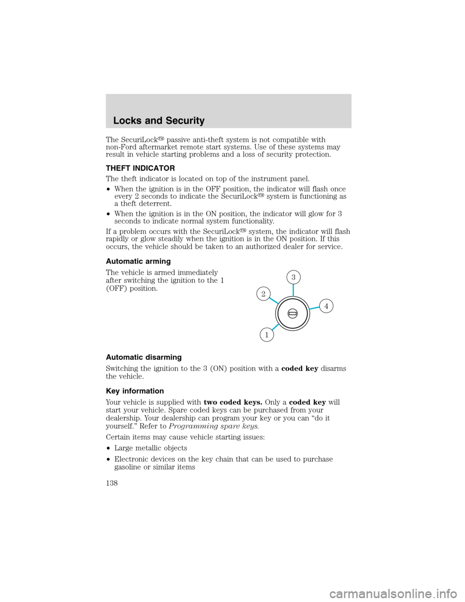 FORD EXPEDITION 2003 2.G Owners Manual The SecuriLockpassive anti-theft system is not compatible with
non-Ford aftermarket remote start systems. Use of these systems may
result in vehicle starting problems and a loss of security protectio