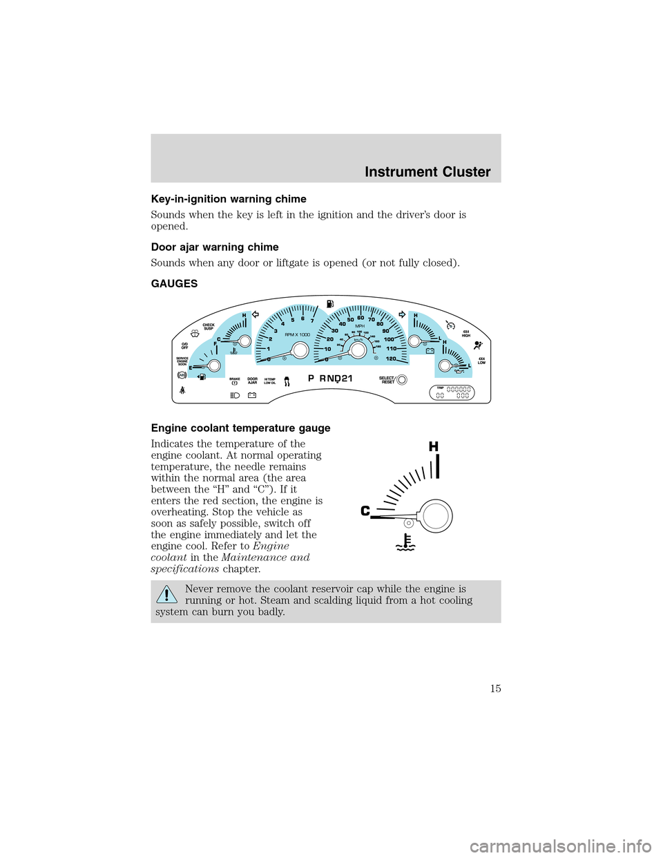 FORD EXPEDITION 2003 2.G User Guide Key-in-ignition warning chime
Sounds when the key is left in the ignition and the driver’s door is
opened.
Door ajar warning chime
Sounds when any door or liftgate is opened (or not fully closed).
G FORD EXPEDITION 2003 2.G User Guide Key-in-ignition warning chime
Sounds when the key is left in the ignition and the driver’s door is
opened.
Door ajar warning chime
Sounds when any door or liftgate is opened (or not fully closed).
G