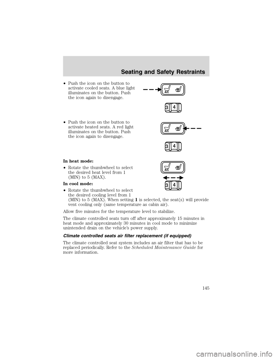 FORD EXPEDITION 2003 2.G Owners Manual •Push the icon on the button to
activate cooled seats. A blue light
illuminates on the button. Push
the icon again to disengage.
•Push the icon on the button to
activate heated seats. A red light
FORD EXPEDITION 2003 2.G Owners Manual •Push the icon on the button to
activate cooled seats. A blue light
illuminates on the button. Push
the icon again to disengage.
•Push the icon on the button to
activate heated seats. A red light