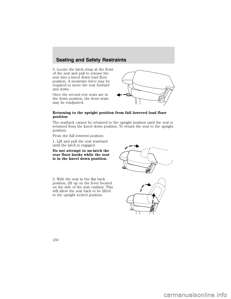 FORD EXPEDITION 2003 2.G Owners Manual 3. Locate the latch strap at the front
of the seat and pull to release the
seat into a kneel down load floor
position. A moderate force may be
required to move the seat forward
and down.
Once the seco FORD EXPEDITION 2003 2.G Owners Manual 3. Locate the latch strap at the front
of the seat and pull to release the
seat into a kneel down load floor
position. A moderate force may be
required to move the seat forward
and down.
Once the seco