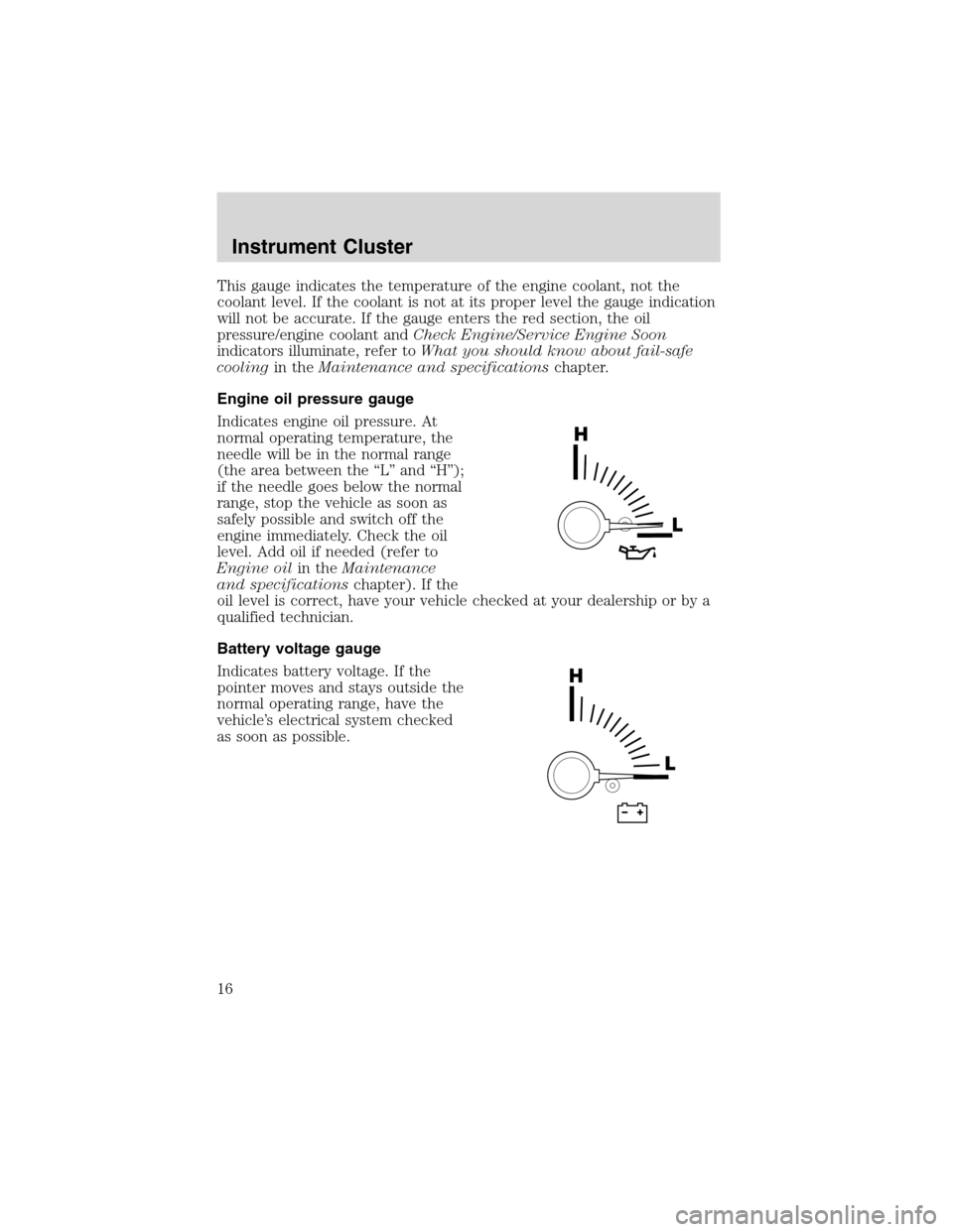 FORD EXPEDITION 2003 2.G User Guide This gauge indicates the temperature of the engine coolant, not the
coolant level. If the coolant is not at its proper level the gauge indication
will not be accurate. If the gauge enters the red sect FORD EXPEDITION 2003 2.G User Guide This gauge indicates the temperature of the engine coolant, not the
coolant level. If the coolant is not at its proper level the gauge indication
will not be accurate. If the gauge enters the red sect