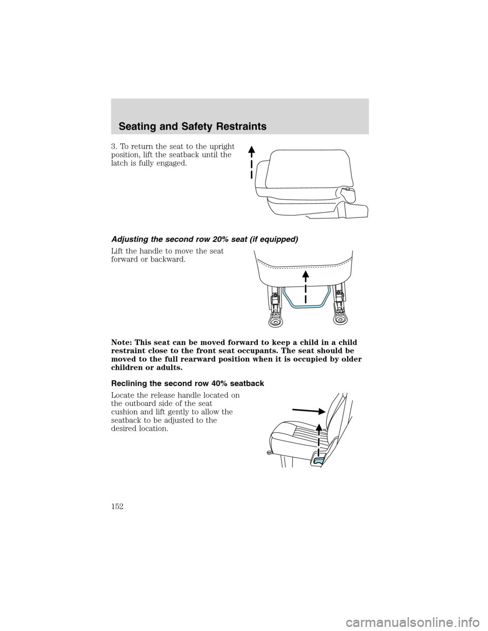 FORD EXPEDITION 2003 2.G Owners Manual 3. To return the seat to the upright
position, lift the seatback until the
latch is fully engaged.
Adjusting the second row 20% seat (if equipped)
Lift the handle to move the seat
forward or backward.