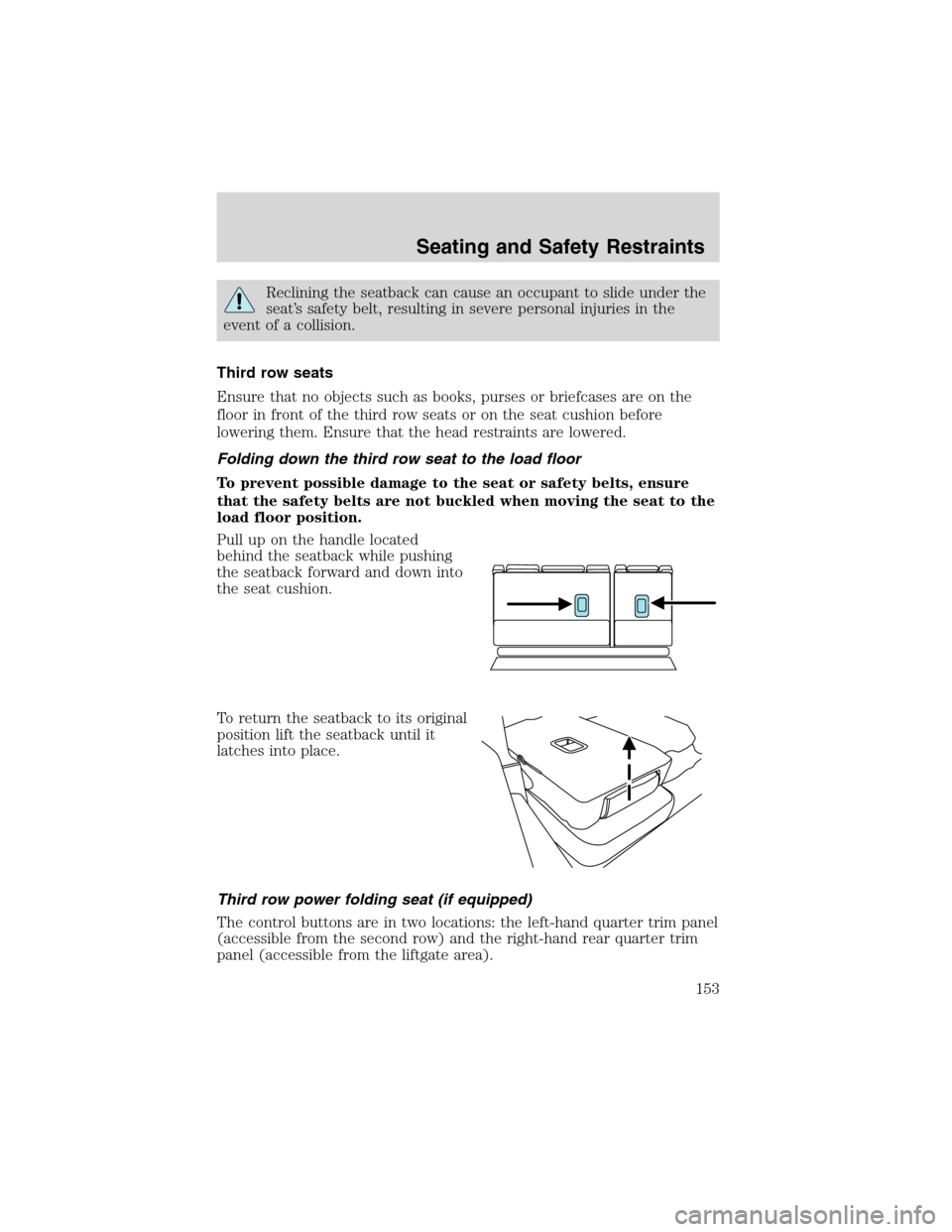 FORD EXPEDITION 2003 2.G Owners Manual Reclining the seatback can cause an occupant to slide under the
seat’s safety belt, resulting in severe personal injuries in the
event of a collision.
Third row seats
Ensure that no objects such as 