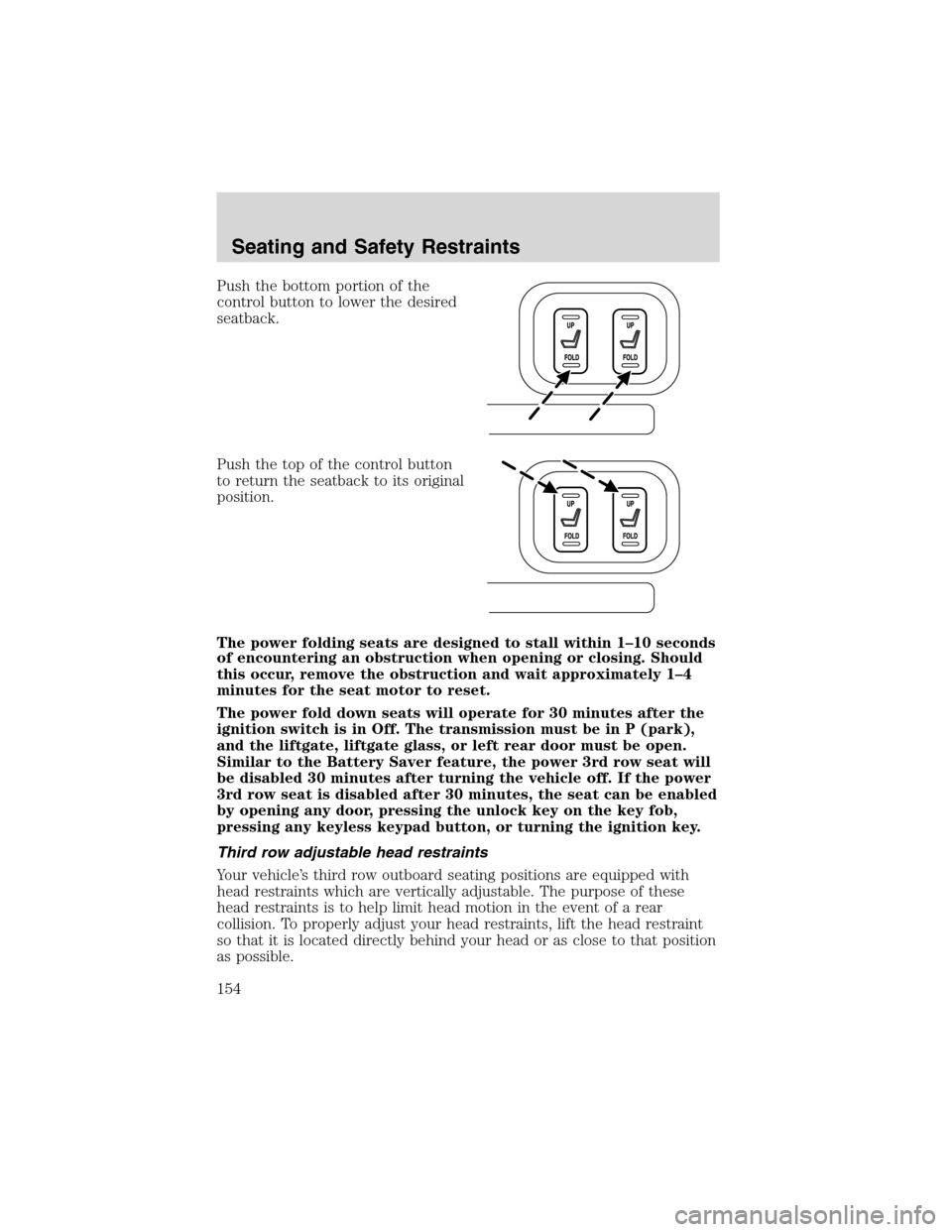 FORD EXPEDITION 2003 2.G Owners Manual Push the bottom portion of the
control button to lower the desired
seatback.
Push the top of the control button
to return the seatback to its original
position.
The power folding seats are designed to