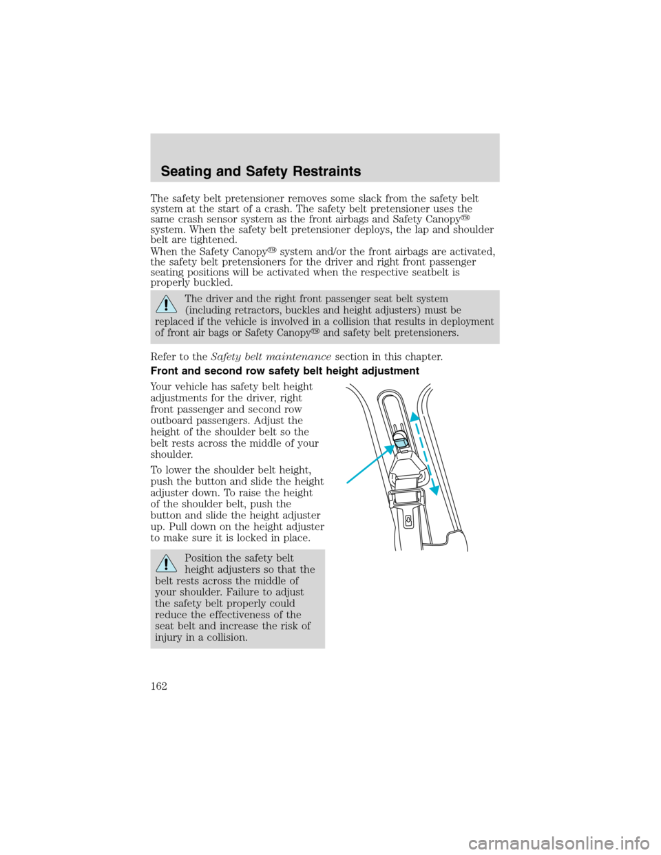 FORD EXPEDITION 2003 2.G Owners Manual The safety belt pretensioner removes some slack from the safety belt
system at the start of a crash. The safety belt pretensioner uses the
same crash sensor system as the front airbags and Safety Cano