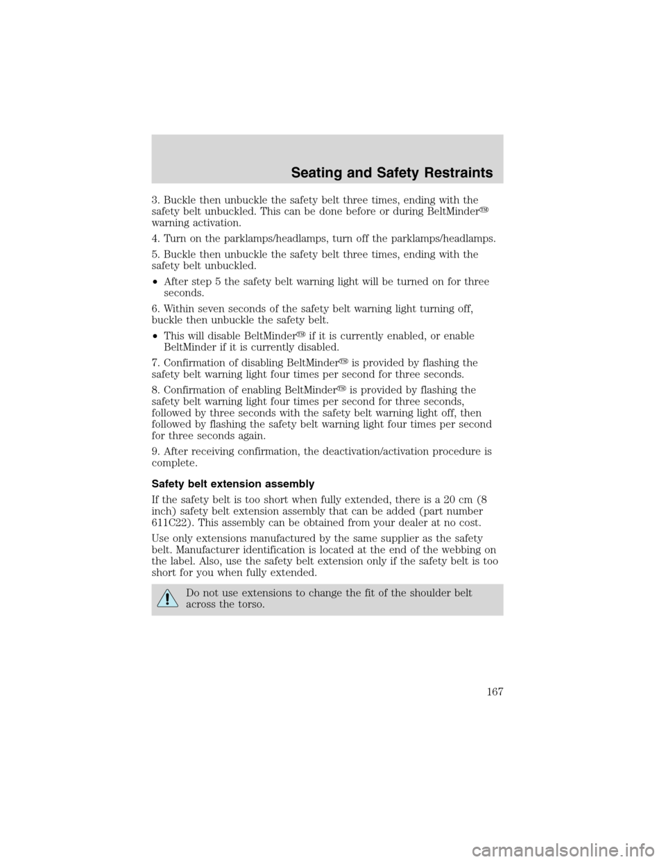 FORD EXPEDITION 2003 2.G Owners Manual 3. Buckle then unbuckle the safety belt three times, ending with the
safety belt unbuckled. This can be done before or during BeltMinder
warning activation.
4. Turn on the parklamps/headlamps, turn o