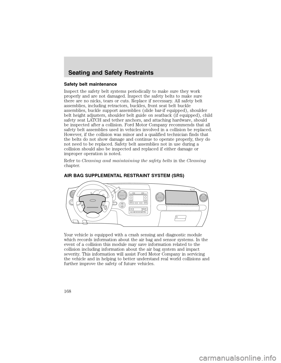 FORD EXPEDITION 2003 2.G Owners Manual Safety belt maintenance
Inspect the safety belt systems periodically to make sure they work
properly and are not damaged. Inspect the safety belts to make sure
there are no nicks, tears or cuts. Repla