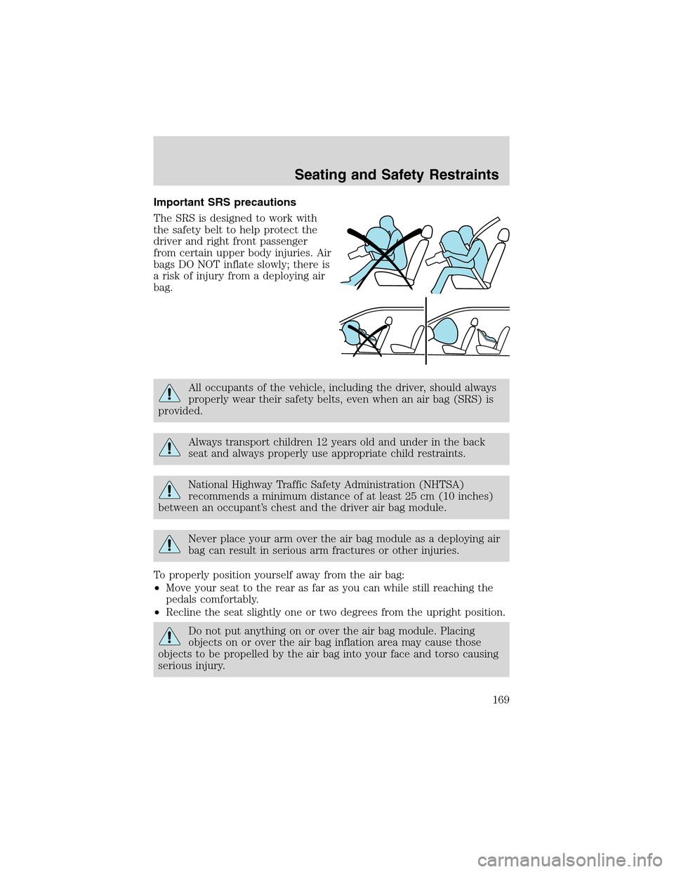 FORD EXPEDITION 2003 2.G Owners Manual Important SRS precautions
The SRS is designed to work with
the safety belt to help protect the
driver and right front passenger
from certain upper body injuries. Air
bags DO NOT inflate slowly; there 