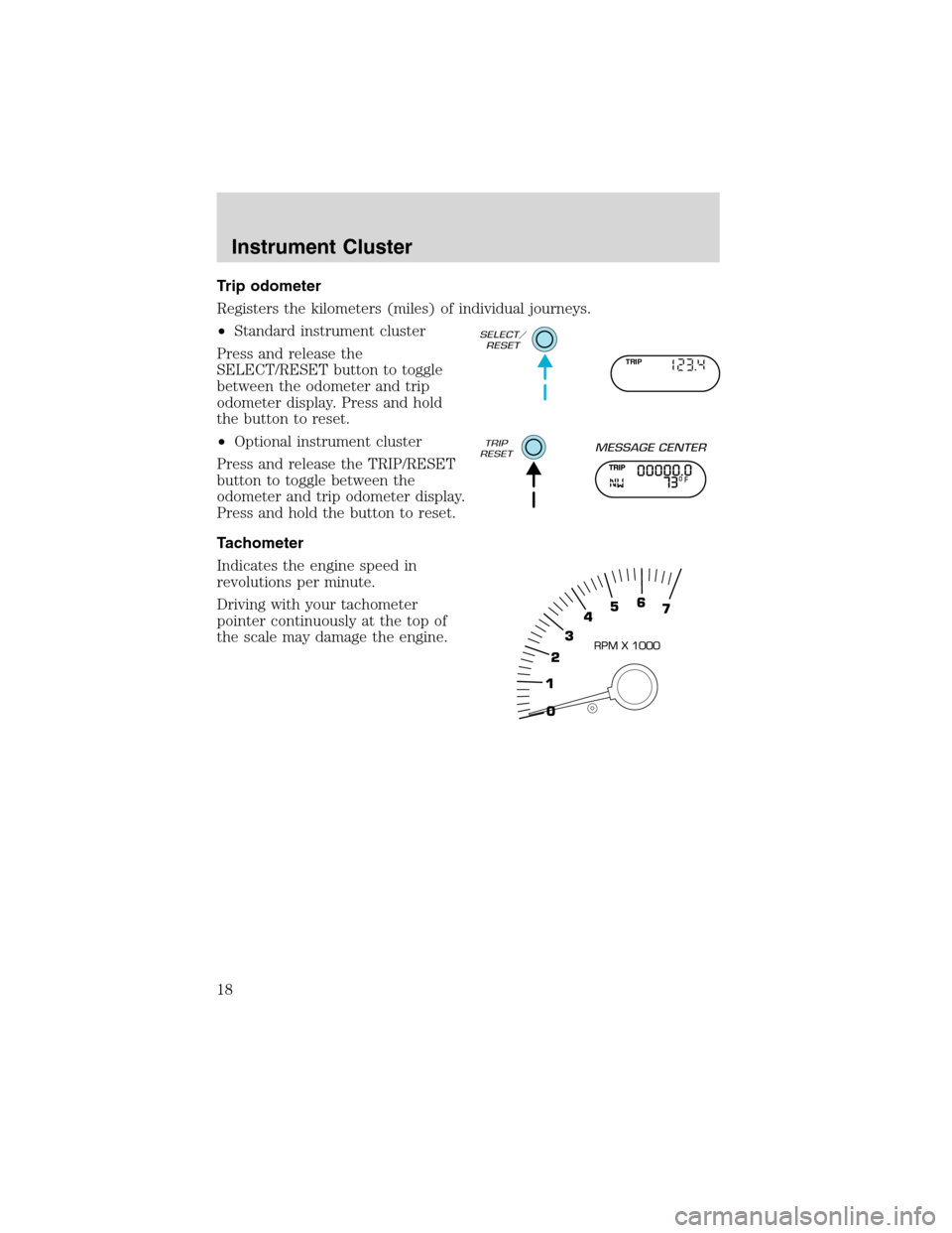 FORD EXPEDITION 2003 2.G User Guide Trip odometer
Registers the kilometers (miles) of individual journeys.
•Standard instrument cluster
Press and release the
SELECT/RESET button to toggle
between the odometer and trip
odometer display FORD EXPEDITION 2003 2.G User Guide Trip odometer
Registers the kilometers (miles) of individual journeys.
•Standard instrument cluster
Press and release the
SELECT/RESET button to toggle
between the odometer and trip
odometer display