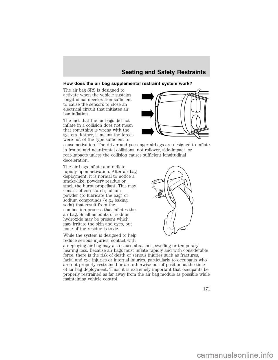 FORD EXPEDITION 2003 2.G Owners Manual How does the air bag supplemental restraint system work?
The air bag SRS is designed to
activate when the vehicle sustains
longitudinal deceleration sufficient
to cause the sensors to close an
electri