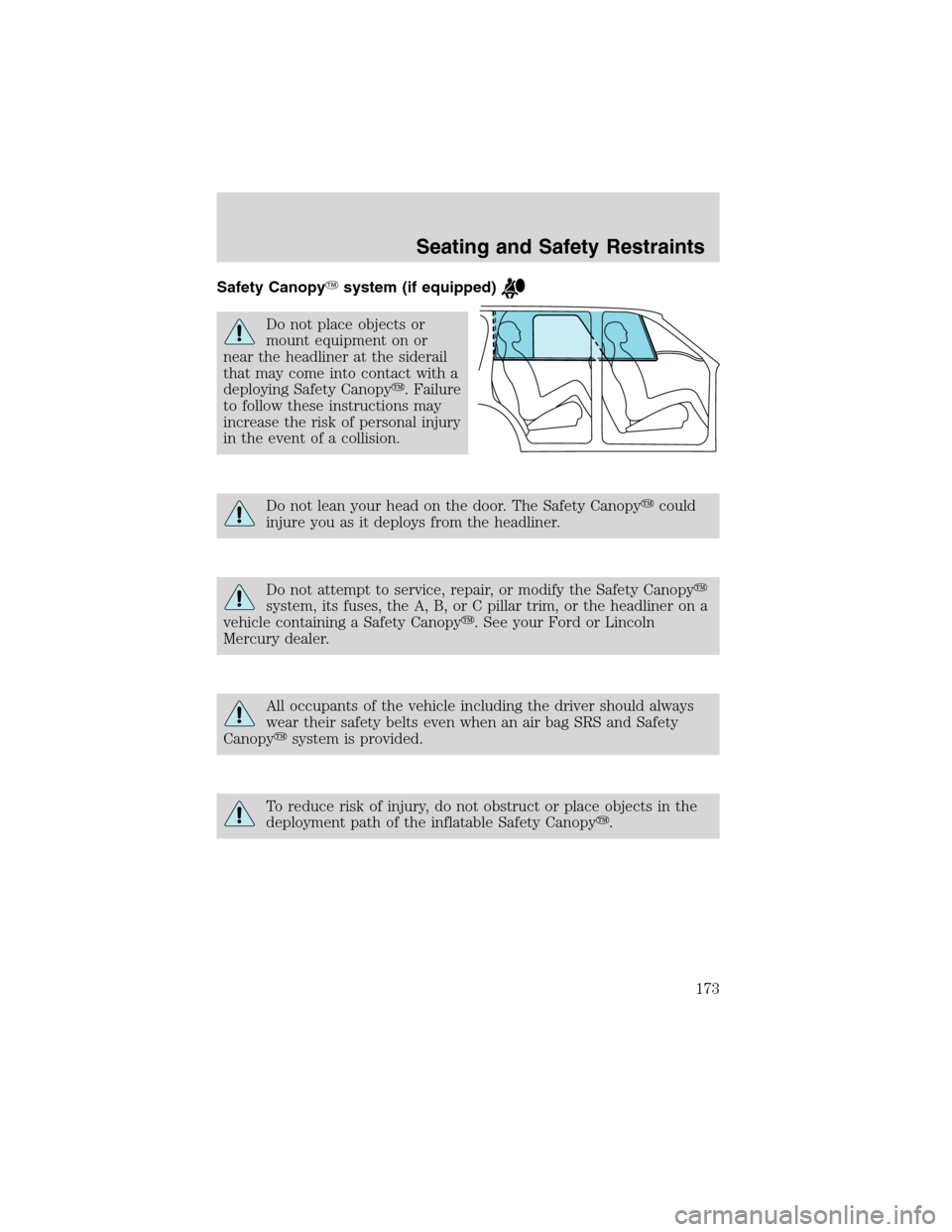 FORD EXPEDITION 2003 2.G Owners Manual Safety Canopysystem (if equipped)
Do not place objects or
mount equipment on or
near the headliner at the siderail
that may come into contact with a
deploying Safety Canopy. Failure
to follow these 
