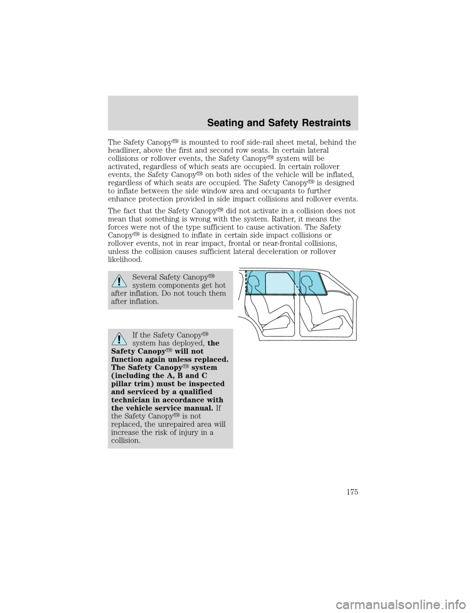 FORD EXPEDITION 2003 2.G Owners Manual The Safety Canopyis mounted to roof side-rail sheet metal, behind the
headliner, above the first and second row seats. In certain lateral
collisions or rollover events, the Safety Canopysystem will 