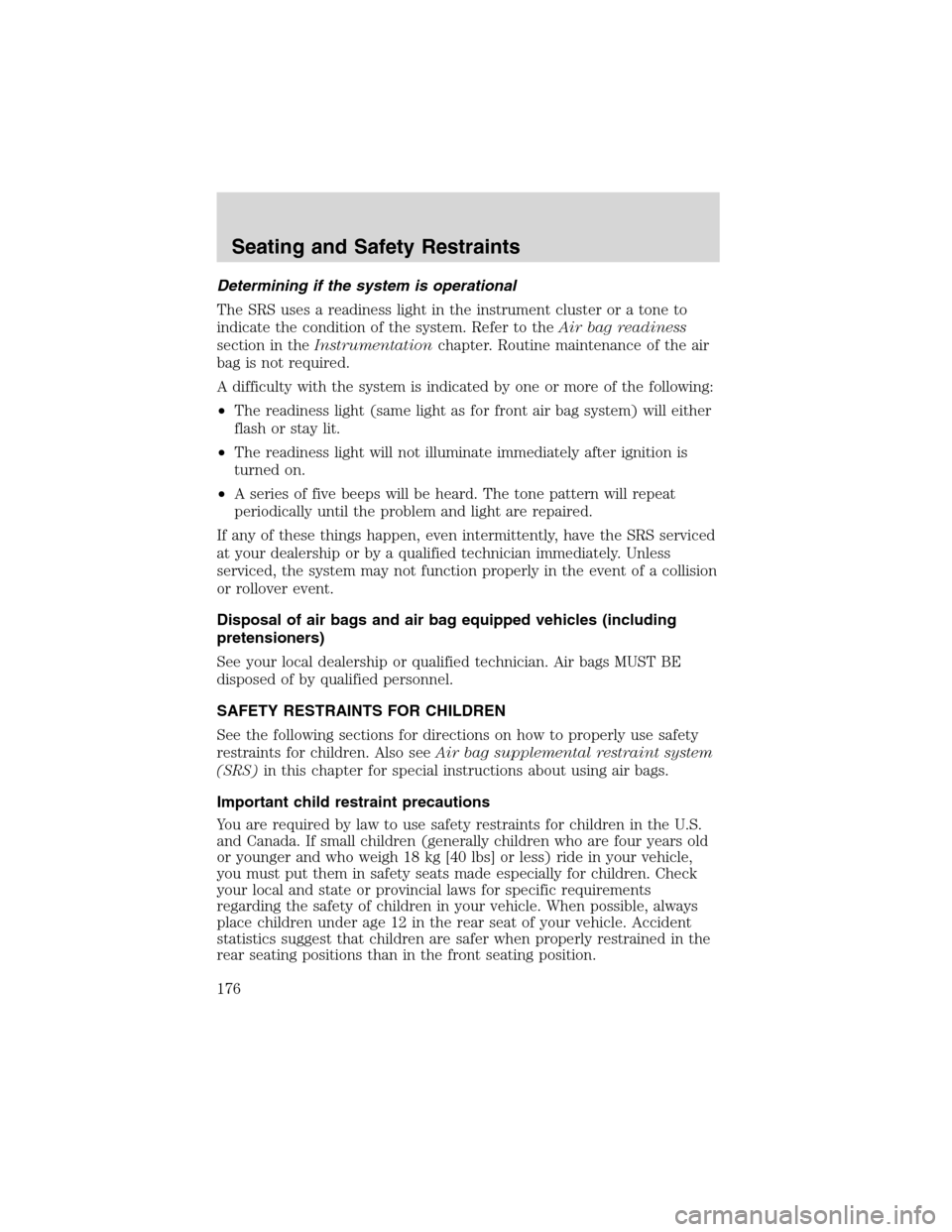 FORD EXPEDITION 2003 2.G Owners Manual Determining if the system is operational
The SRS uses a readiness light in the instrument cluster or a tone to
indicate the condition of the system. Refer to theAir bag readiness
section in theInstrum