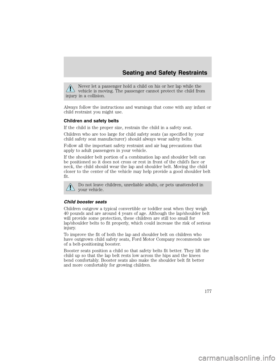 FORD EXPEDITION 2003 2.G Owners Manual Never let a passenger hold a child on his or her lap while the
vehicle is moving. The passenger cannot protect the child from
injury in a collision.
Always follow the instructions and warnings that co