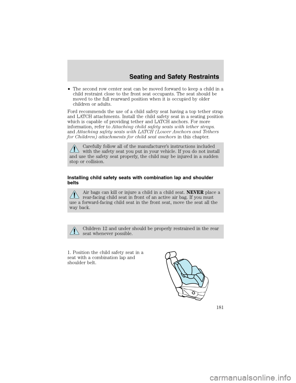 FORD EXPEDITION 2003 2.G Owners Manual •The second row center seat can be moved forward to keep a child in a
child restraint close to the front seat occupants. The seat should be
moved to the full rearward position when it is occupied by