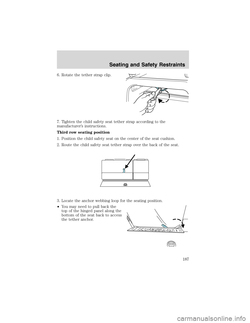 FORD EXPEDITION 2003 2.G Owners Manual 6. Rotate the tether strap clip.
7. Tighten the child safety seat tether strap according to the
manufacturer’s instructions.
Third row seating position
1. Position the child safety seat on the cente