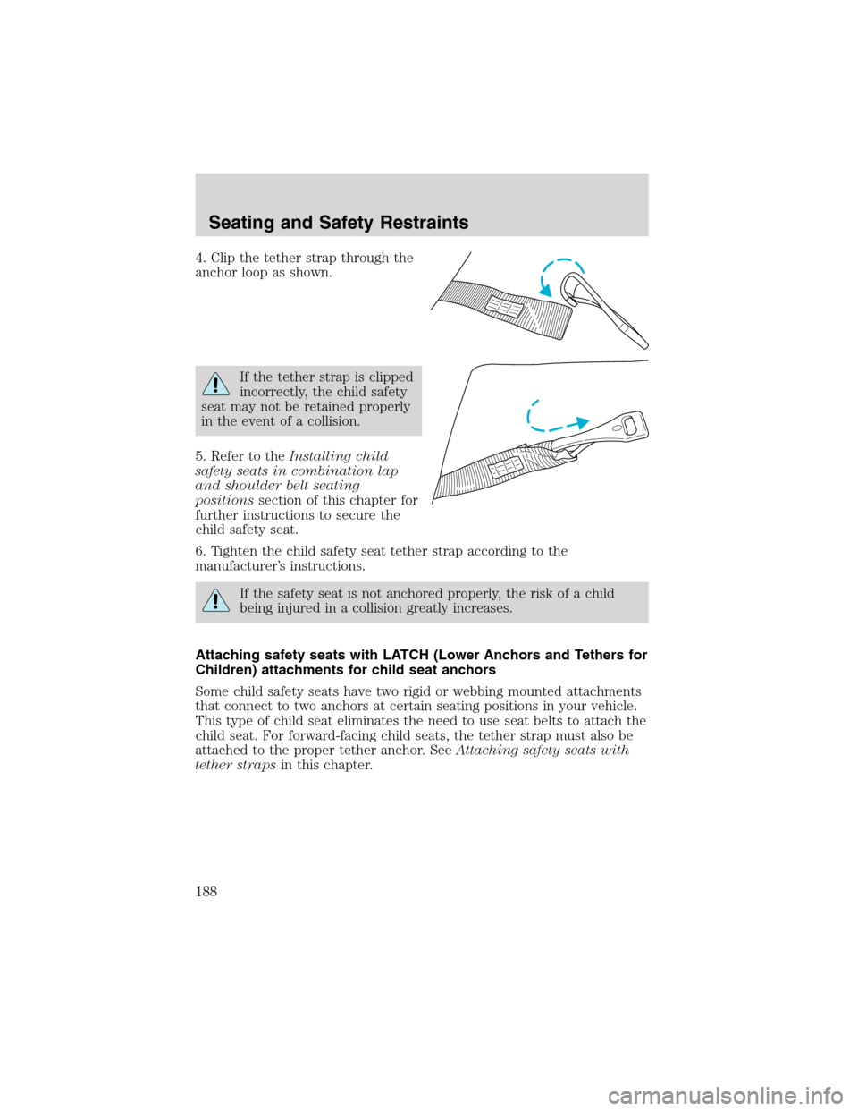 FORD EXPEDITION 2003 2.G Owners Manual 4. Clip the tether strap through the
anchor loop as shown.
If the tether strap is clipped
incorrectly, the child safety
seat may not be retained properly
in the event of a collision.
5. Refer to theIn